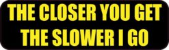 10in x 3in The Closer You Get The Slower I Go Bumper magnet magn