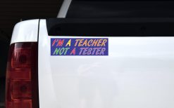 I'm a Teacher Not a Tester Bumper Sticker