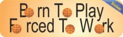 10in x 3in Born Play Forced Work Basketball Bumper Sticker Decal Decals Stickers