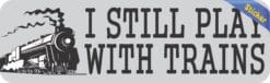 10in x 3in I Still Play With Trains Locomotive Collector Bumper Sticker Vinyl Window Decal