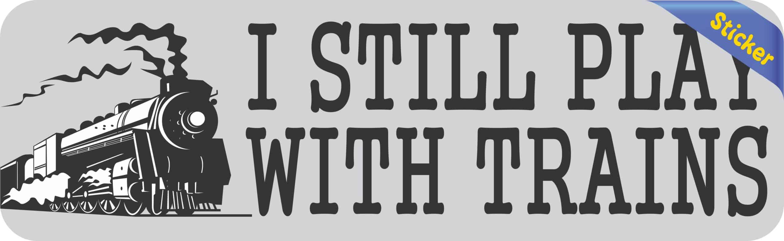 10in x 3in I Still Play With Trains Locomotive Collector Bumper Sticker Vinyl Window Decal