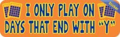 10in x 3in I Only Play On Days That End In Y Bingo Bumper Sticker Vinyl Window Decal