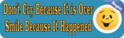 10in x 3in Dont Cry Becauseits Over Be Happy it Happened Magnet