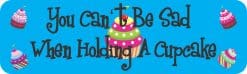 10in x 3in You Can't Be Sad When Holding A Cupcake Bumper Sticker