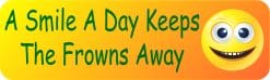 10in x 3in A Smile A Day Keeps The Frowns Away Bumper Sticker