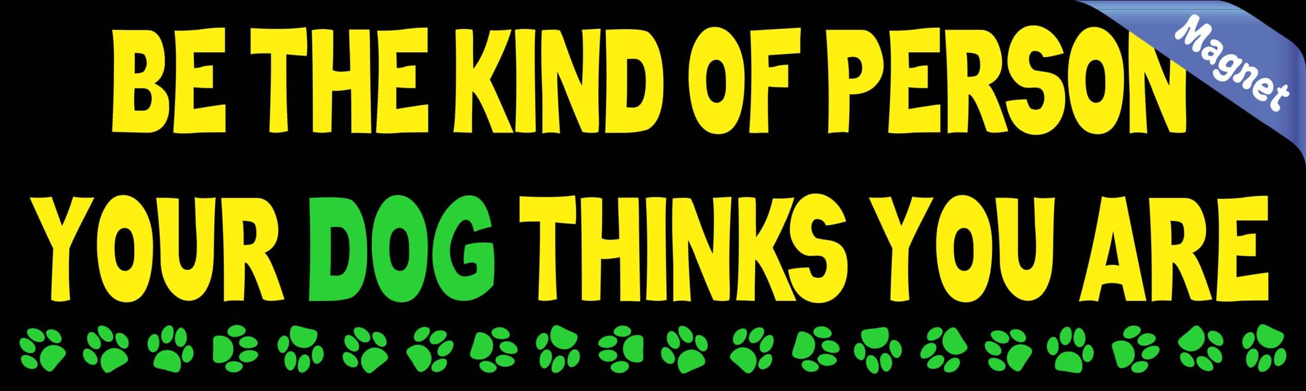 Be The Kind Of Person Your Dog Thinks You Are Car Vehicle Dog Magnets