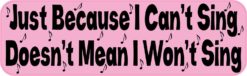 Just Because I Cant Sing Bumper Sticker