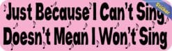 10in x 3in Just BecauseI Cant Sing Bumper Sticker