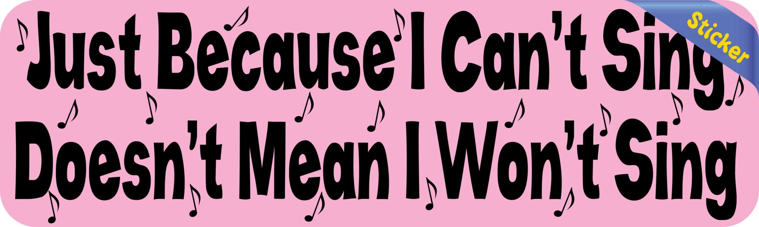 10in x 3in Just BecauseI Cant Sing Bumper Sticker
