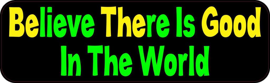 Believe There Is Good In The World Bumper Sticker