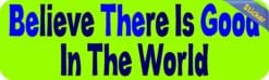 10in x 3in Green Believe There Is Good In The World Bumper Sticker Stickers