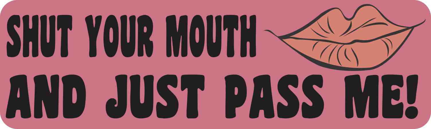 Shut Your Mouth and Just Pass Me Bumper Sticker