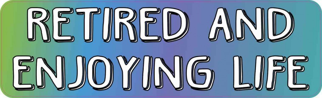 Retired and Enjoying Life Bumper Sticker