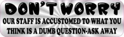Our Staff is Accustomed to What You Think is a Dumb Question Magnet