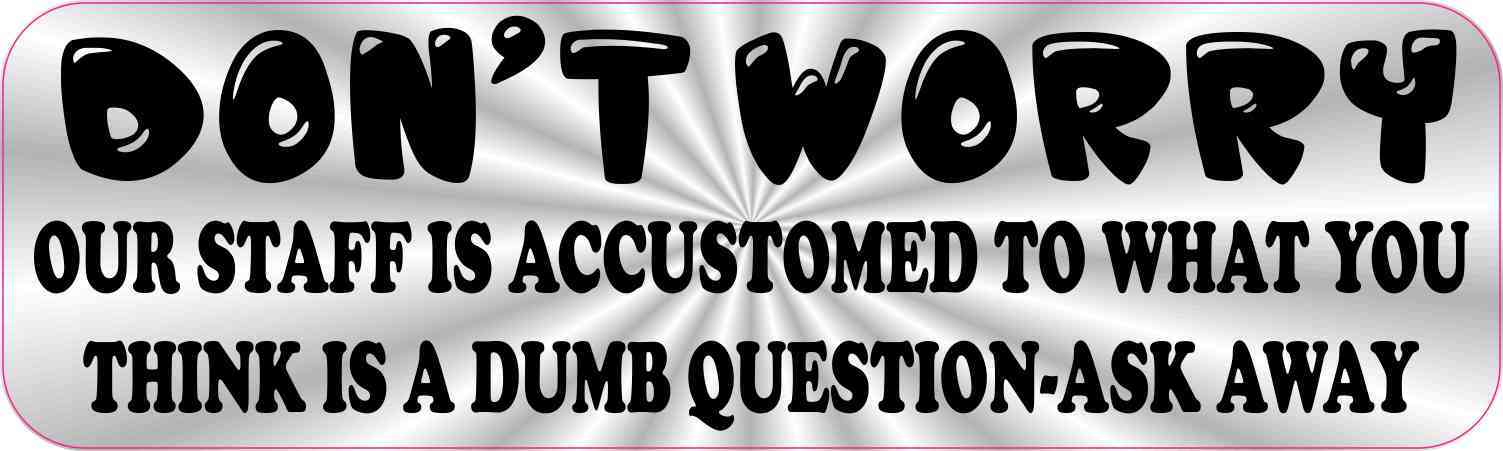 Our Staff is Accustomed to What You Think is a Dumb Question Sticker