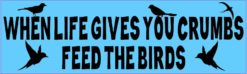 When Life Gives You Crumbs Feed the Birds Bumper Sticker