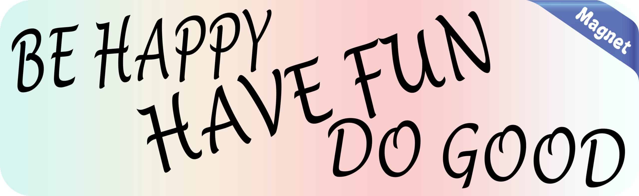 10in x 3in Be Happy Have Fun Do Good Magnet