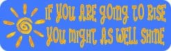 10in x 3in If You Are Going to Rise You Might as Well Shine Sticker