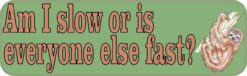 Am I Slow Or Is Everyone Else Fast Bumper Sticker