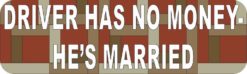 Driver Has No Money He's Married Bumper Sticker