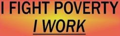 I Fight Poverty I Work Bumper Sticker