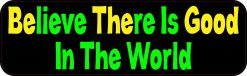 Believe There Is Good In The World Bumper Sticker