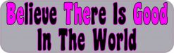 Gray Believe There Is Good In The World Bumper Sticker