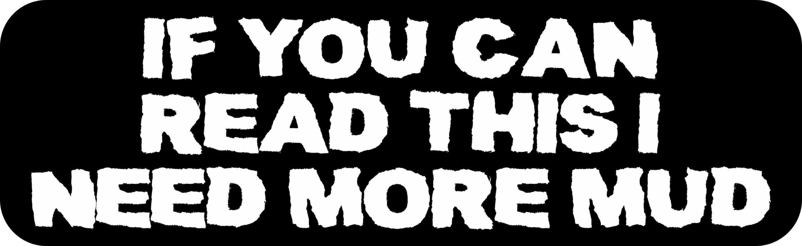If You Can Read This I Need More Mud Vinyl Sticker