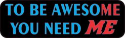 To Be Awesome You Need Me Magnet