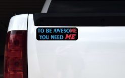 To Be Awesome You Need Me Magnet